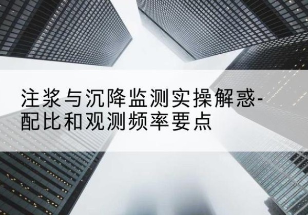 乐安水泥浆配比不当会不会造成注浆管堵管？-注浆与沉降监测实操解惑-配比和观测频率要点